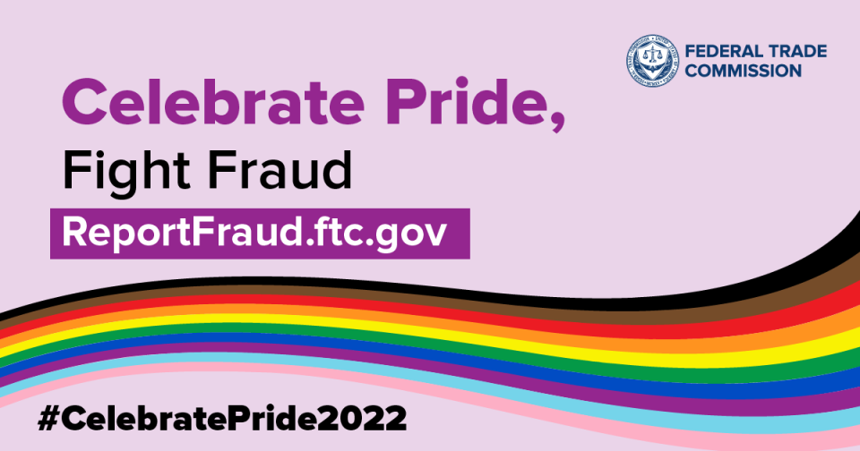 Celebrate Pride, Fight Fraud ReportFraud.ftc.gov #CelebratePride2022 Federal Trade Commission