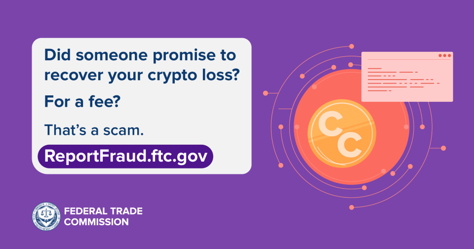 Did someone promise to recover your crypto loss? For a fee? That’s a scam.  ReportFraud.ftc.gov