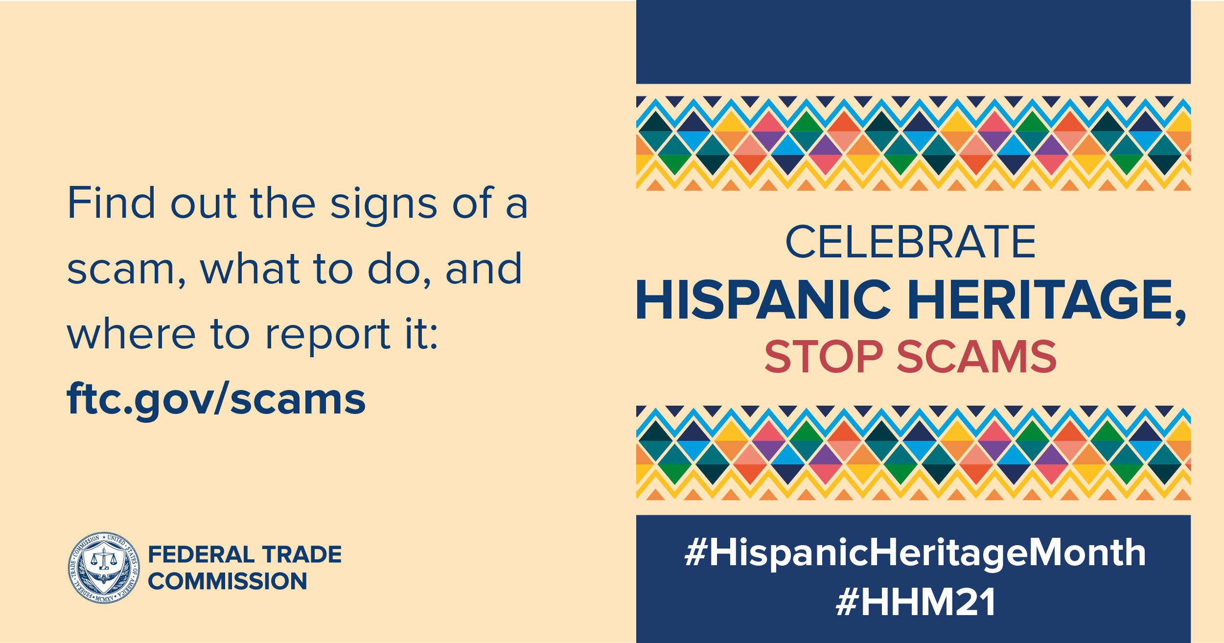Find out the signs of a scams, what to do and where to report it. Ftc.gov/scams. Celebrate Hispanic Heritage, Stop Scams.