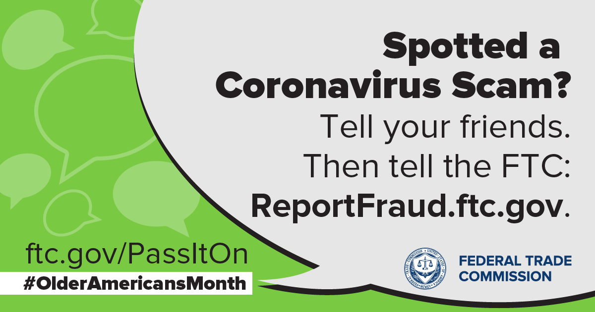 Spotted a Coronavirus Scam? Tell your friends. Then tell the FTC: ReportFraud.ftc.gov. ftc.gov/PassItOn #OlderAmericansMonth