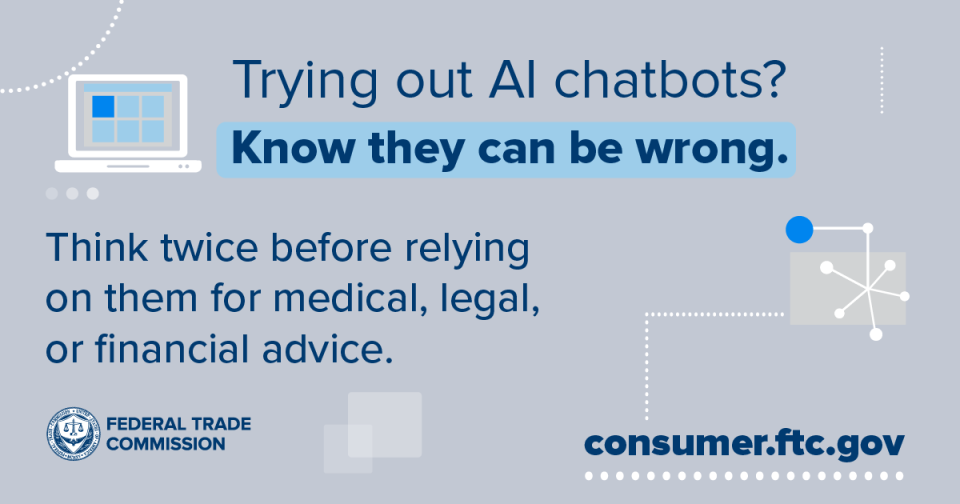 Trying out AI chatbots? Know they can be wrong. Think twice before relying on them for medical, legal, or financial advice.