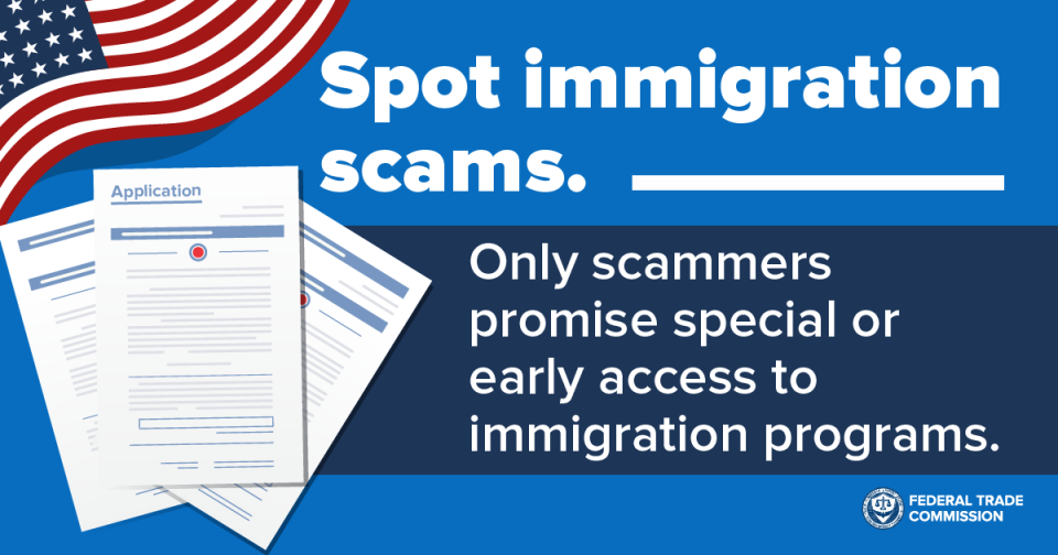 Spot immigration scams.  Only scammers promise special or early access to immigration programs. 