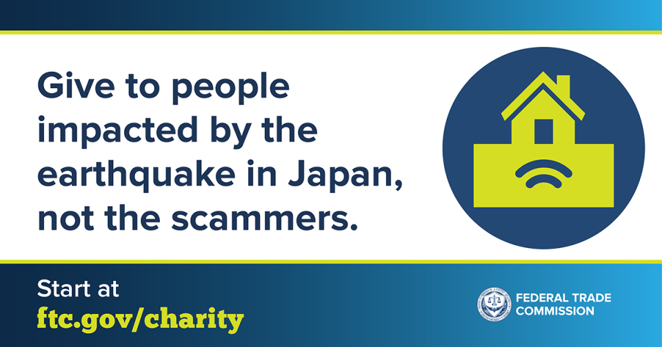 Give to people impacted by the earthquake in Japan, not the scammers. Start at ftc.gov/charity