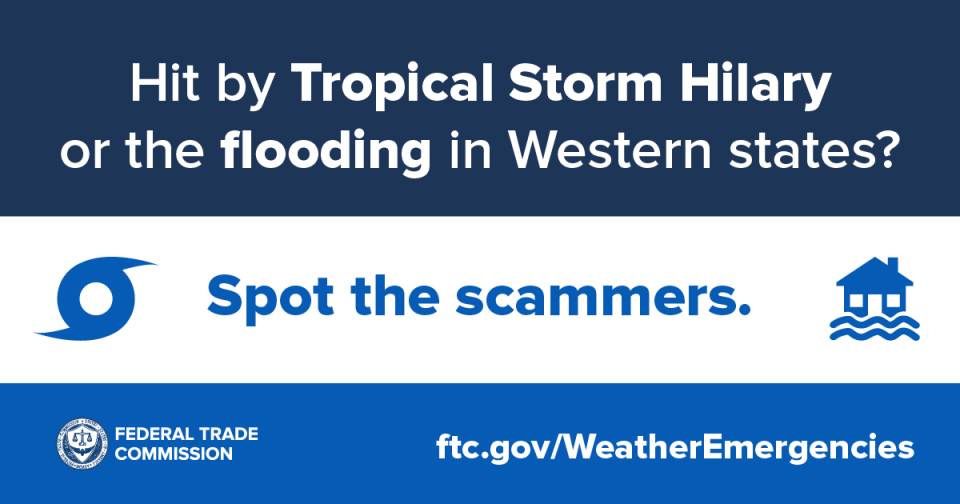 Hit by Tropical Storm Hilary or the flooding in Western states?  Spot the scammers.  ftc.gov/WeatherEmergencies 