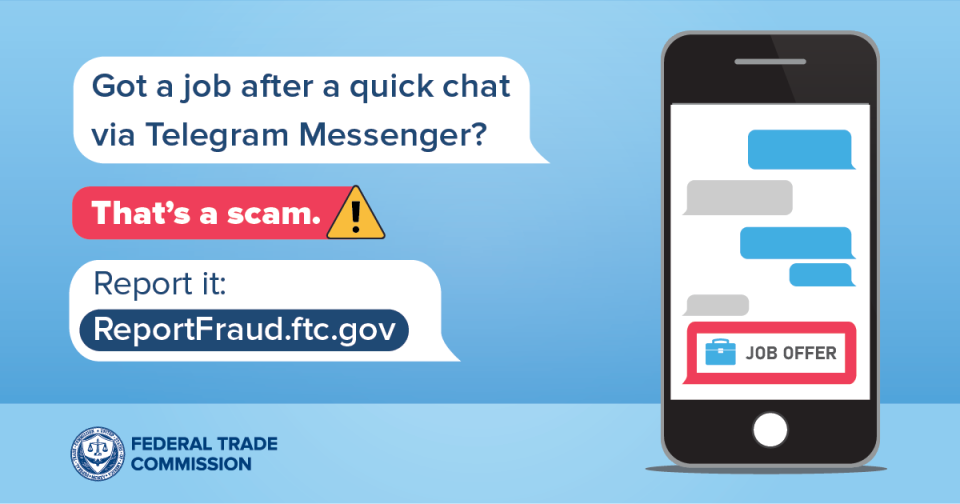 Got a job after a quick chat via Telegram Messenger? That's a scam. Report it: ReportFraud.ftc.gov