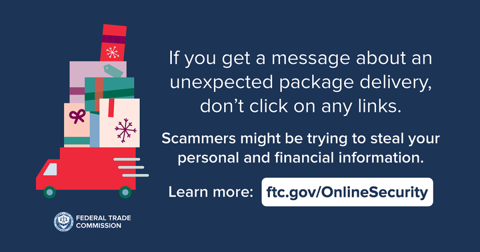 If you get a message about an unexpected package delivery, don’t click on any links. Scammers might be trying to steal your personal and financial information. Learn more: ftc.gov/OnlineSecurity